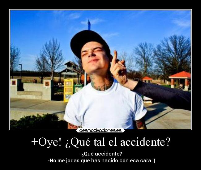 +Oye! ¿Qué tal el accidente? -