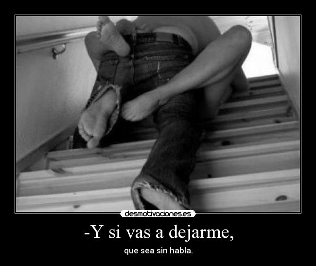 -Y si vas a dejarme, - 