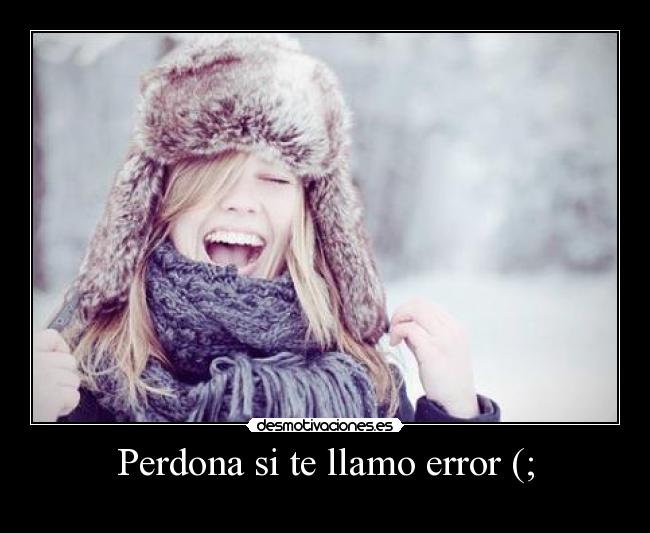 Perdona si te llamo error (; - 