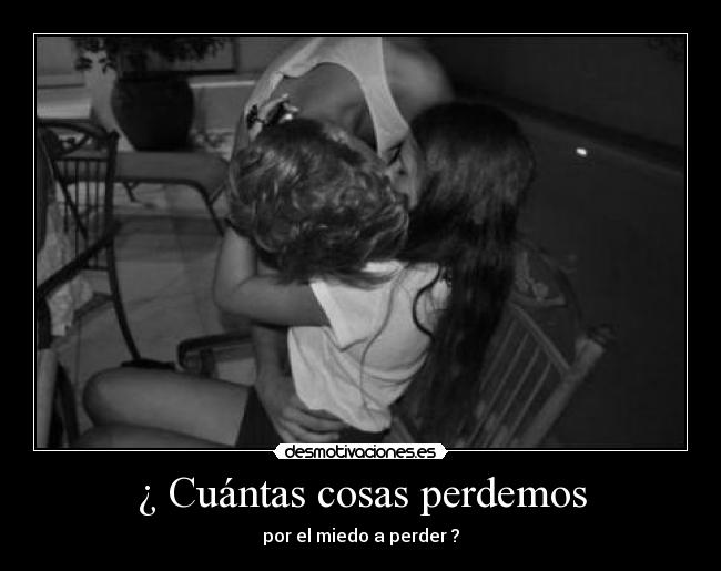 ¿ Cuántas cosas perdemos - por el miedo a perder ?