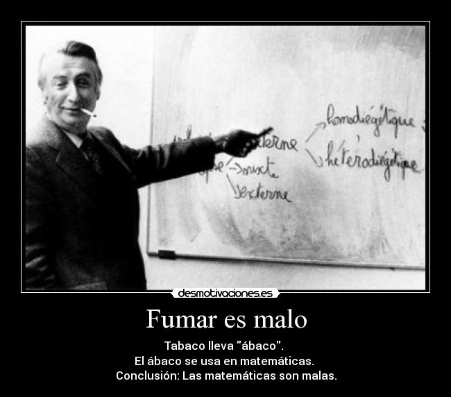 Fumar es malo - Tabaco lleva ábaco. 
El ábaco se usa en matemáticas. 
Conclusión: Las matemáticas son malas.