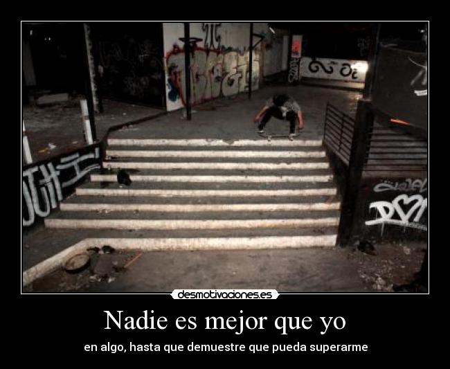 Nadie es mejor que yo - en algo, hasta que demuestre que pueda superarme
