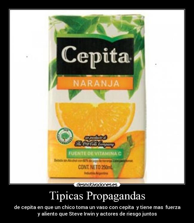 Tipicas Propagandas - de cepita en que un chico toma un vaso con cepita  y tiene mas  fuerza
y aliento que Steve Irwin y actores de riesgo juntos