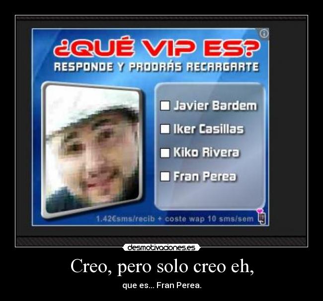 Creo, pero solo creo eh, - que es... Fran Perea.
