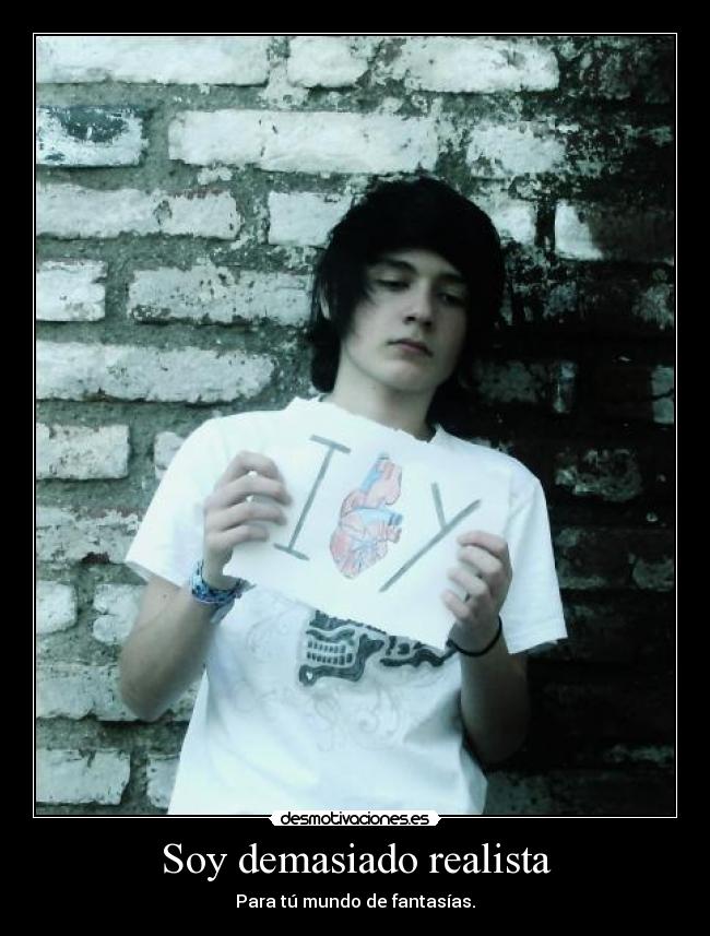 Soy demasiado realista -