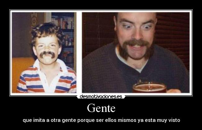 Gente - que imita a otra gente porque ser ellos mismos ya esta muy visto