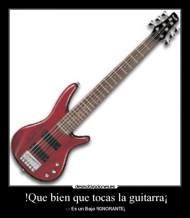 !Que bien que tocas la guitarra¡ - -.- Es un Bajo !IGNORANTE¡