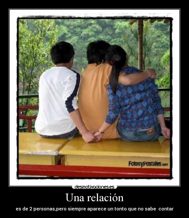 Una relación - es de 2 personas,pero siempre aparece un tonto que no sabe contar