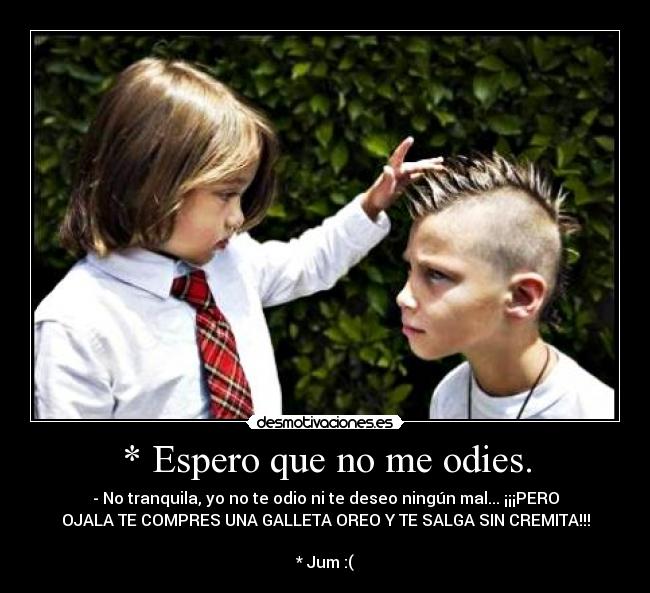 * Espero que no me odies. -