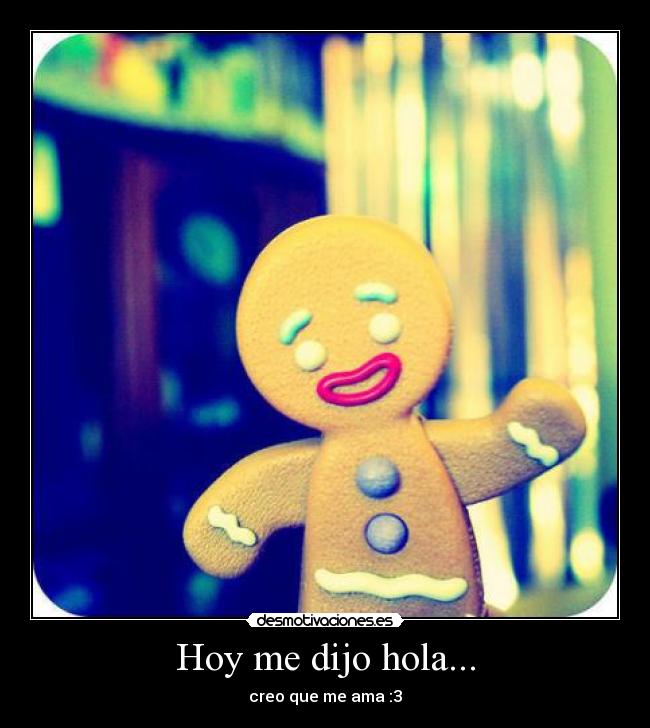 Hoy me dijo hola... - creo que me ama :3