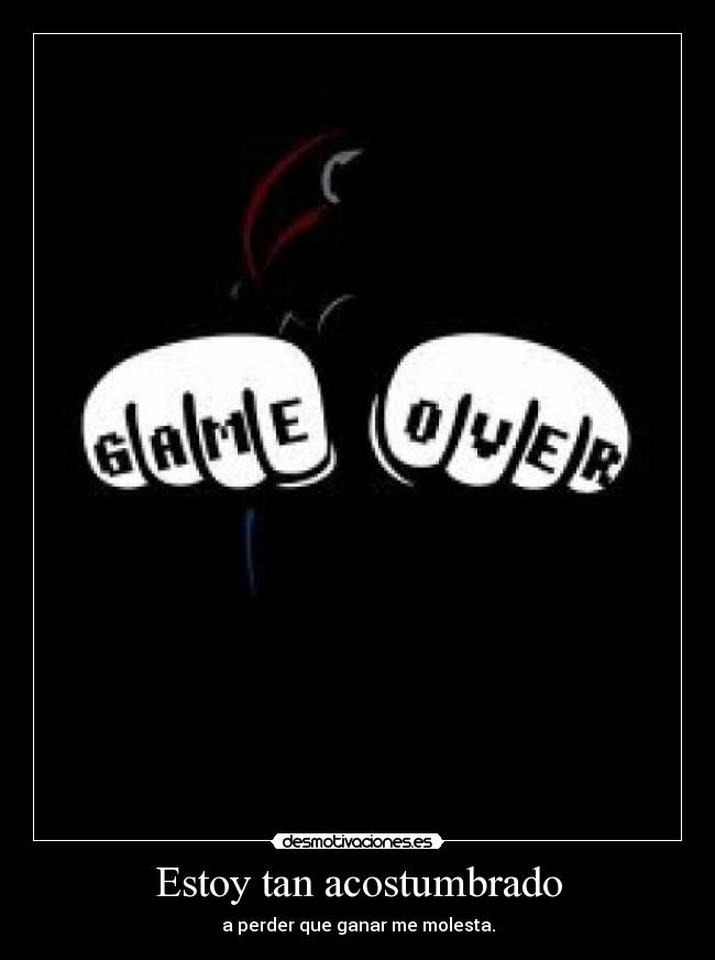 Estoy tan acostumbrado - a perder que ganar me molesta.