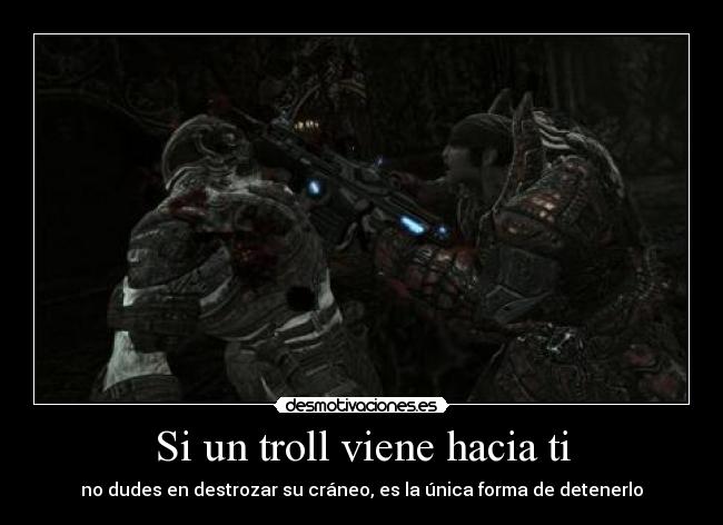 Si un troll viene hacia ti - no dudes en destrozar su cráneo, es la única forma de detenerlo