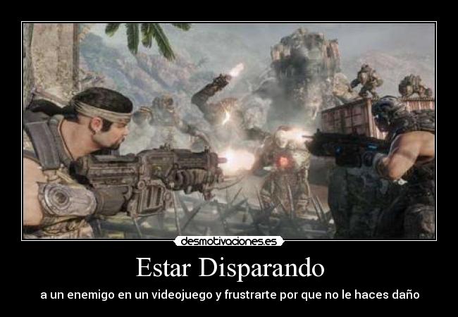 Estar Disparando - a un enemigo en un videojuego y frustrarte por que no le haces daño