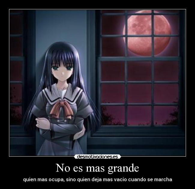 No es mas grande - quien mas ocupa, sino quien deja mas vacio cuando se marcha