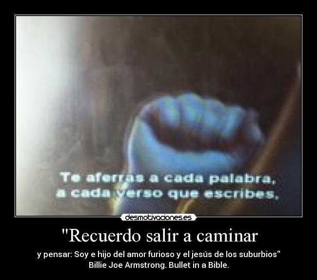 Recuerdo salir a caminar - y pensar: Soy e hijo del amor furioso y el jesús de los suburbios
Billie Joe Armstrong. Bullet in a Bible.