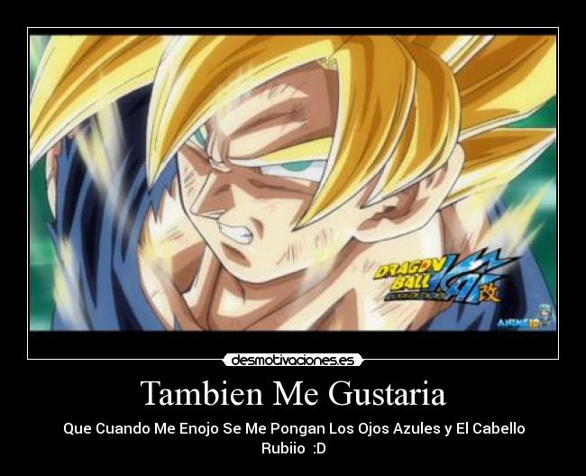 Tambien Me Gustaria - Que Cuando Me Enojo Se Me Pongan Los Ojos Azules y El Cabello
Rubiio♥ :D