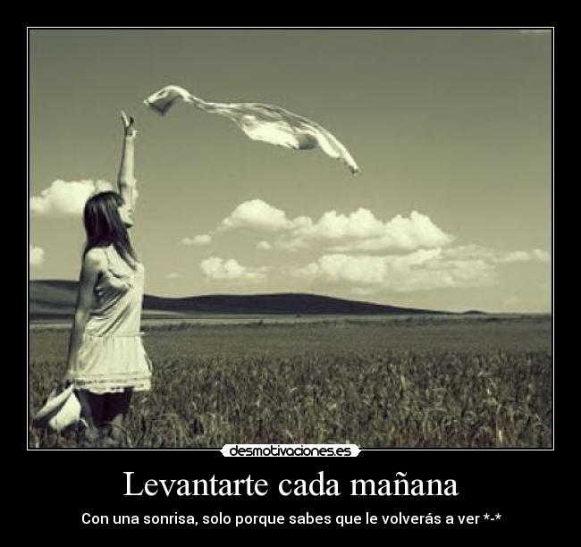Levantarte cada mañana - Con una sonrisa, solo porque sabes que le volverás a ver *-*