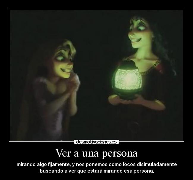 Ver a una persona - mirando algo fijamente, y nos ponemos como locos disimuladamente
buscando a ver que estará mirando esa persona.