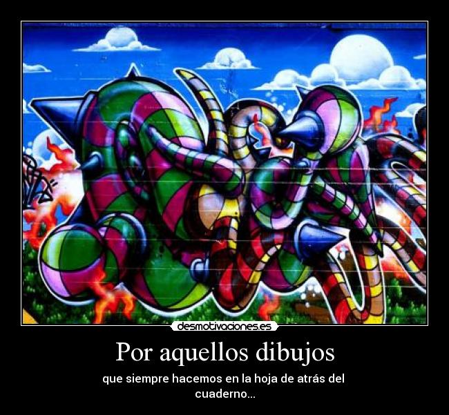 Por aquellos dibujos - que siempre hacemos en la hoja de atrás del
cuaderno...