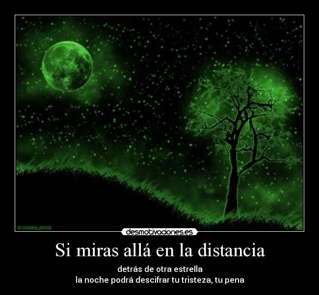 Si miras allá en la distancia - detrás de otra estrella
la noche podrá descifrar tu tristeza, tu pena
