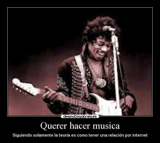 Querer hacer musica - Siguiendo solamente la teoría es como tener una relación por internet