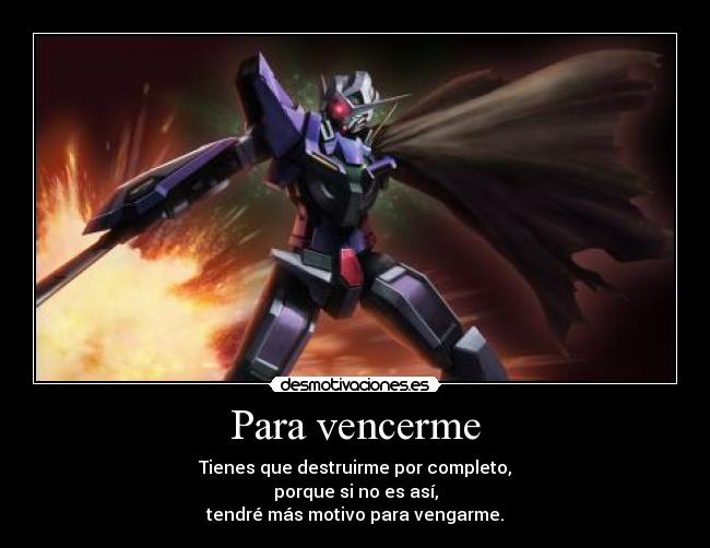 Para vencerme - Tienes que destruirme por completo,
porque si no es así,
tendré más motivo para vengarme.