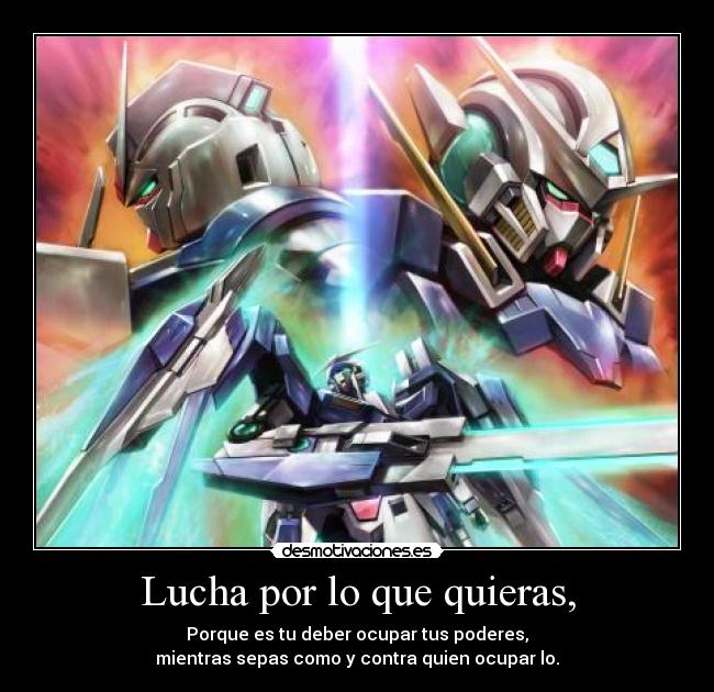 Lucha por lo que quieras, - Porque es tu deber ocupar tus poderes,
mientras sepas como y contra quien ocupar lo.
