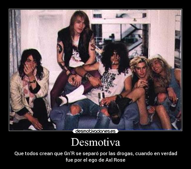 Desmotiva - Que todos crean que GnR se separó por las drogas, cuando en verdad
fue por el ego de Axl Rose