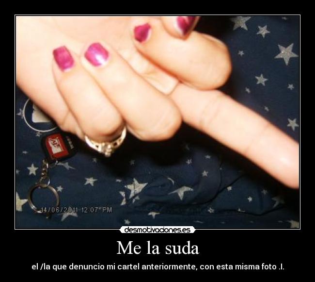 Me la suda - el /la que denuncio mi cartel anteriormente, con esta misma foto .I.