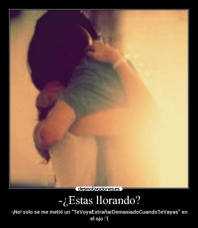-¿Estas llorando? - -¡No! solo se me metió un TeVoyaExtrañarDemasiadoCuandoTeVayas en el ojo :(