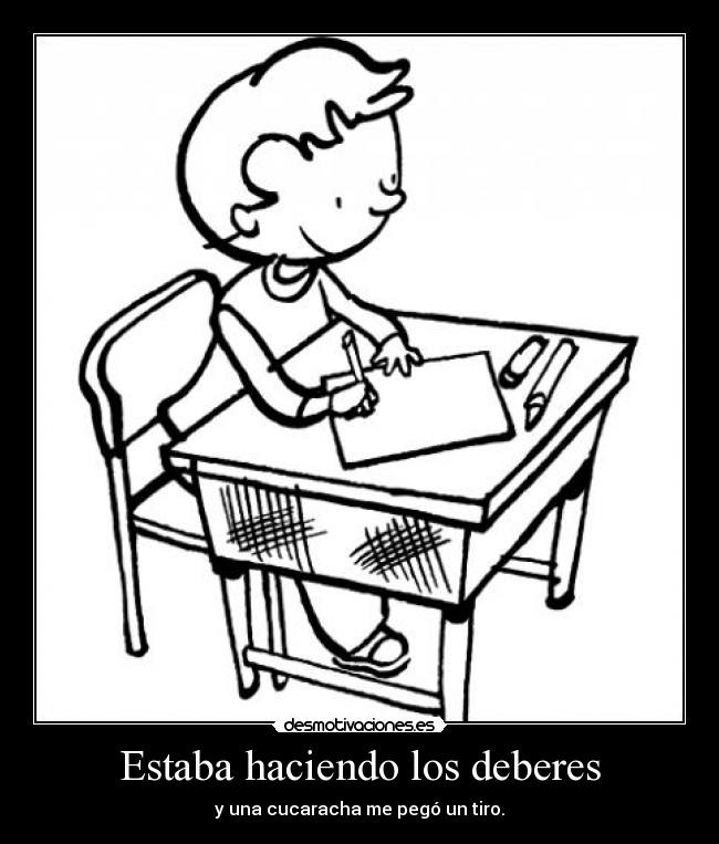 Estaba haciendo los deberes - y una cucaracha me pegó un tiro.