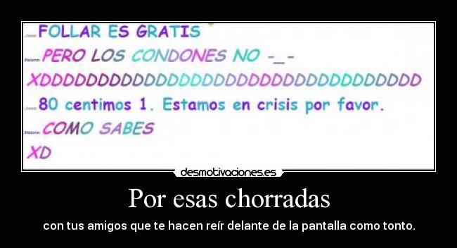 Por esas chorradas - con tus amigos que te hacen reír delante de la pantalla como tonto.