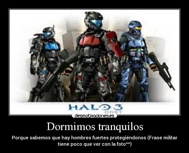 Dormimos tranquilos - Porque sabemos que hay hombres fuertes protegiéndonos (Frase militar
tiene poco que ver con la foto^^)