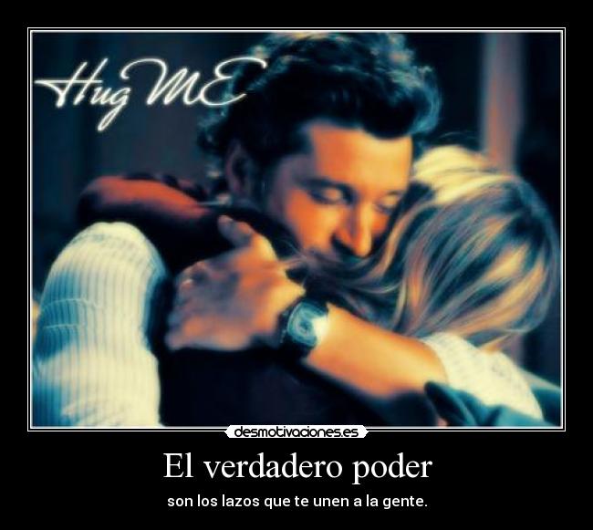 El verdadero poder - son los lazos que te unen a la gente.