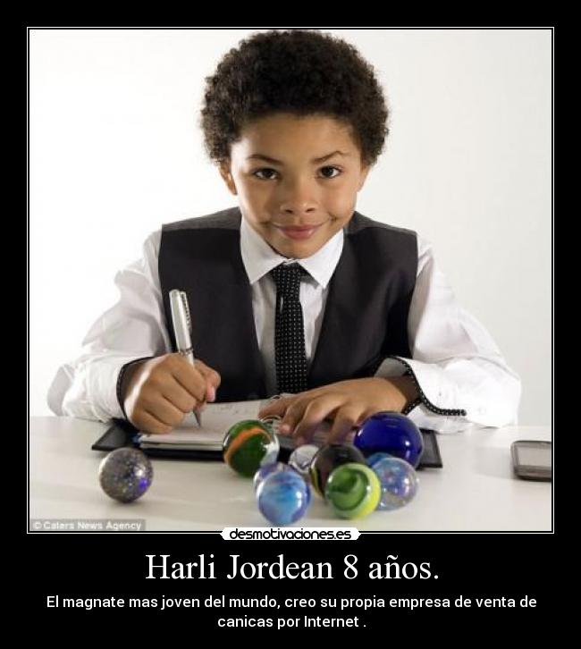Harli Jordean 8 años. - El magnate mas joven del mundo, creo su propia empresa de venta de
canicas por Internet .
