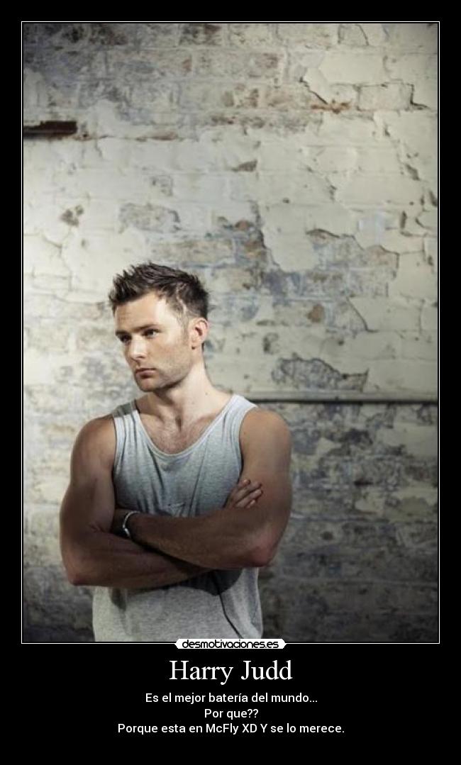 Harry Judd - Es el mejor batería del mundo...
Por que??
Porque esta en McFly XD Y se lo merece.
♥
