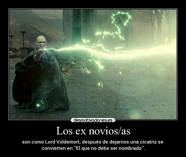 Los ex novios/as - son como Lord Voldemort, después de dejarnos una cicatriz se
convierten en El que no debe ser nombrado.