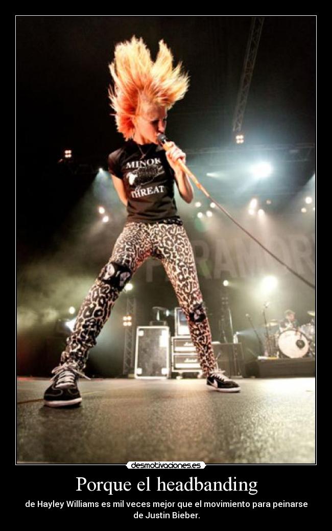 Porque el headbanding - de Hayley Williams es mil veces mejor que el movimiento para peinarse
de Justin Bieber.