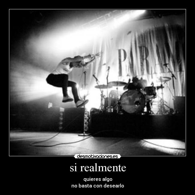 si realmente - quieres algo
no basta con desearlo