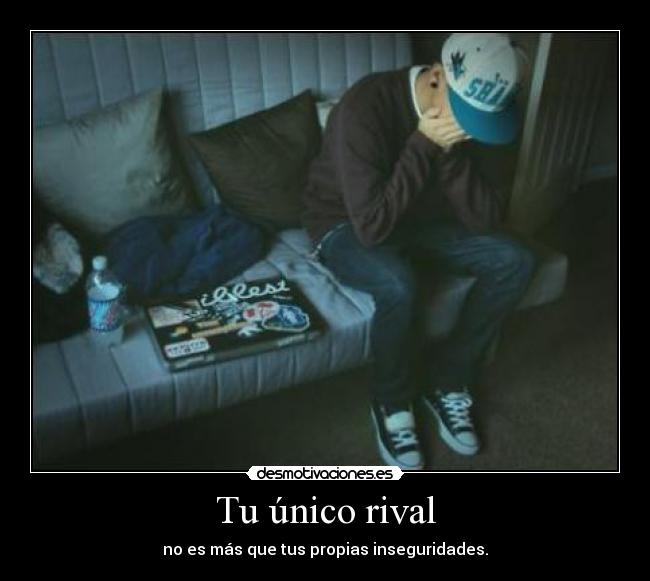 Tu único rival - no es más que tus propias inseguridades.