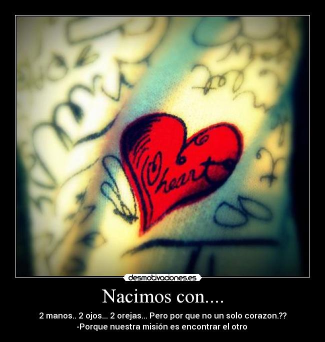 Nacimos con.... - 2 manos.. 2 ojos... 2 orejas... Pero por que no un solo corazon.??
-Porque nuestra misión es encontrar el otro ♥