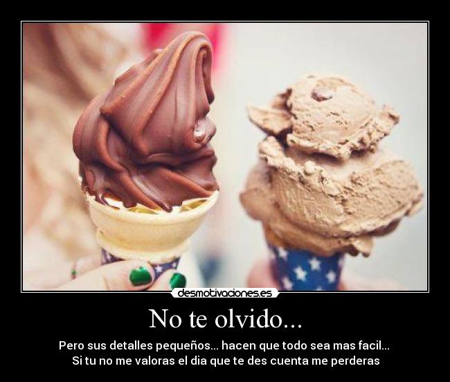 No te olvido... - Pero sus detalles pequeños... hacen que todo sea mas facil...
Si tu no me valoras el dia que te des cuenta me perderas