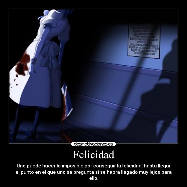 Felicidad - Uno puede hacer lo imposible por conseguir la felicidad, hasta llegar
el punto en el que uno se pregunta si se habra llegado muy lejos para
ello.