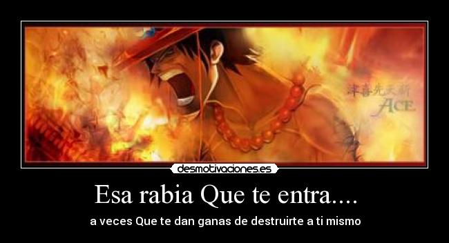 Esa rabia Que te entra.... - a veces Que te dan ganas de destruirte a ti mismo
