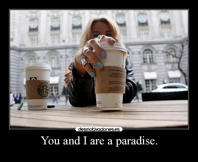 You and I are a paradise. -