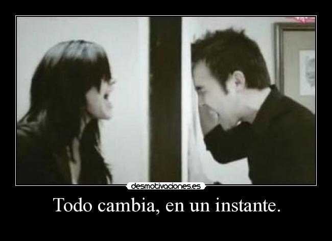 Todo cambia, en un instante. -