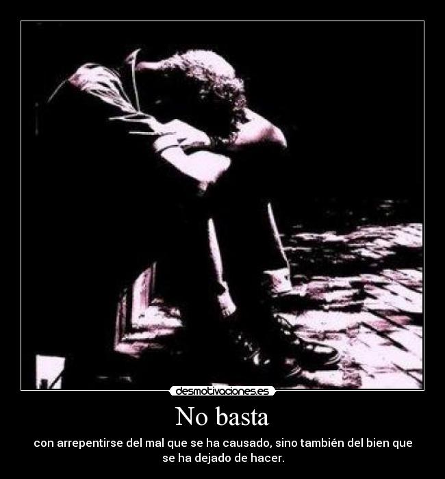 No basta - con arrepentirse del mal que se ha causado, sino también del bien que
se ha dejado de hacer.