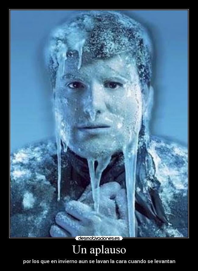 Un aplauso - por los que en invierno aun se lavan la cara cuando se levantan