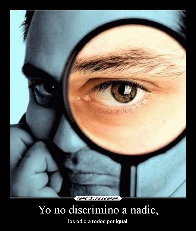 Yo no discrimino a nadie, - los odio a todos por igual.