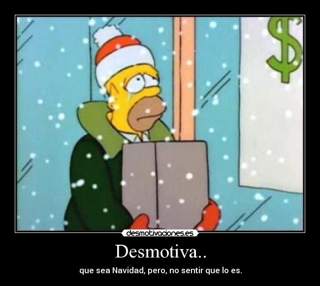 Desmotiva.. - que sea Navidad, pero, no sentir que lo es.